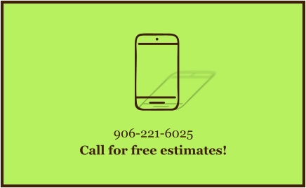 906-221-6025 Call for free estimates!